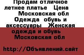 Продам отличное летнее платье › Цена ­ 500 - Московская обл. Одежда, обувь и аксессуары » Женская одежда и обувь   . Московская обл.